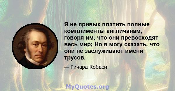 Я не привык платить полные комплименты англичанам, говоря им, что они превосходят весь мир; Но я могу сказать, что они не заслуживают имени трусов.