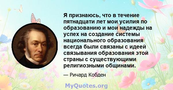 Я признаюсь, что в течение пятнадцати лет мои усилия по образованию и мои надежды на успех на создание системы национального образования всегда были связаны с идеей связывания образования этой страны с существующими