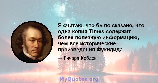 Я считаю, что было сказано, что одна копия Times содержит более полезную информацию, чем все исторические произведения Фукидида.