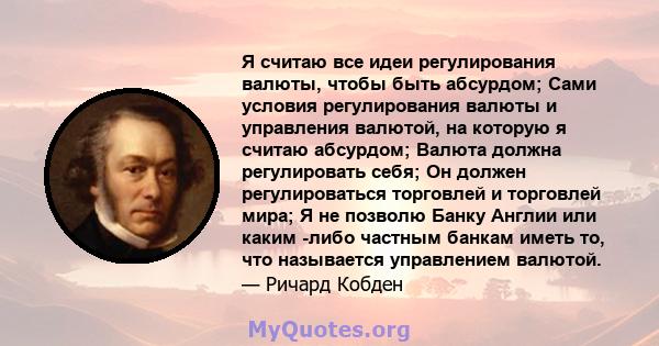 Я считаю все идеи регулирования валюты, чтобы быть абсурдом; Сами условия регулирования валюты и управления валютой, на которую я считаю абсурдом; Валюта должна регулировать себя; Он должен регулироваться торговлей и