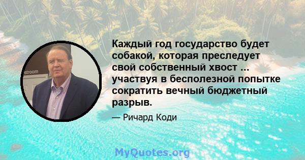 Каждый год государство будет собакой, которая преследует свой собственный хвост ... участвуя в бесполезной попытке сократить вечный бюджетный разрыв.