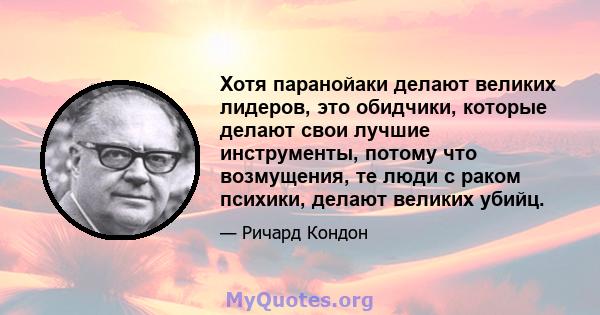 Хотя паранойаки делают великих лидеров, это обидчики, которые делают свои лучшие инструменты, потому что возмущения, те люди с раком психики, делают великих убийц.