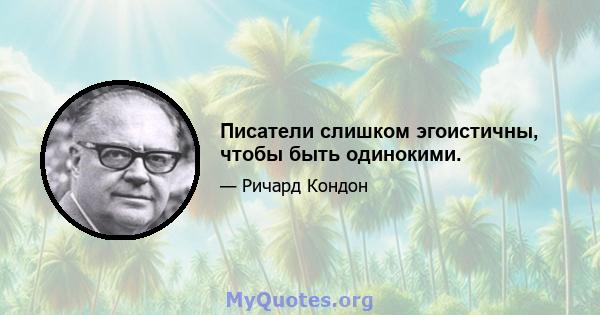 Писатели слишком эгоистичны, чтобы быть одинокими.