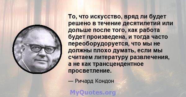 То, что искусство, вряд ли будет решено в течение десятилетий или дольше после того, как работа будет произведена, и тогда часто переоборудоруется, что мы не должны плохо думать, если мы считаем литературу развлечения,