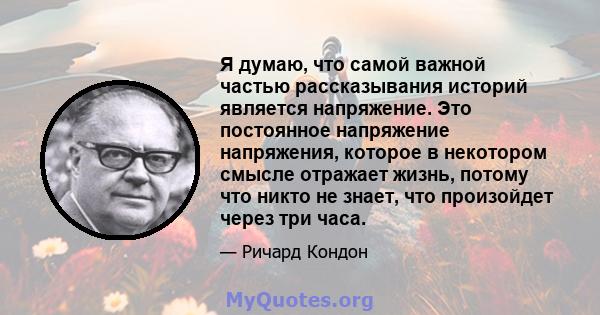 Я думаю, что самой важной частью рассказывания историй является напряжение. Это постоянное напряжение напряжения, которое в некотором смысле отражает жизнь, потому что никто не знает, что произойдет через три часа.