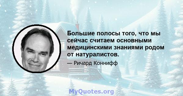 Большие полосы того, что мы сейчас считаем основными медицинскими знаниями родом от натуралистов.