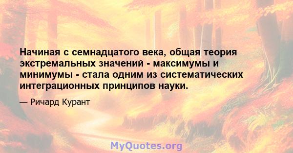 Начиная с семнадцатого века, общая теория экстремальных значений - максимумы и минимумы - стала одним из систематических интеграционных принципов науки.