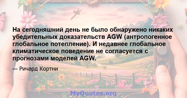 На сегодняшний день не было обнаружено никаких убедительных доказательств AGW (антропогенное глобальное потепление). И недавнее глобальное климатическое поведение не согласуется с прогнозами моделей AGW.