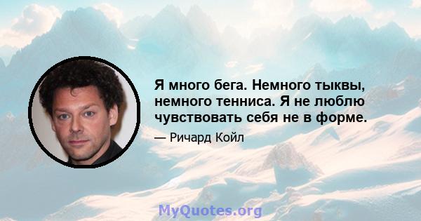 Я много бега. Немного тыквы, немного тенниса. Я не люблю чувствовать себя не в форме.