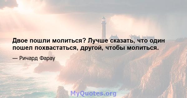 Двое пошли молиться? Лучше сказать, что один пошел похвастаться, другой, чтобы молиться.