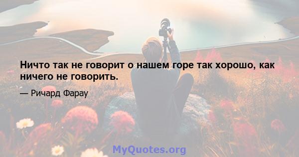 Ничто так не говорит о нашем горе так хорошо, как ничего не говорить.