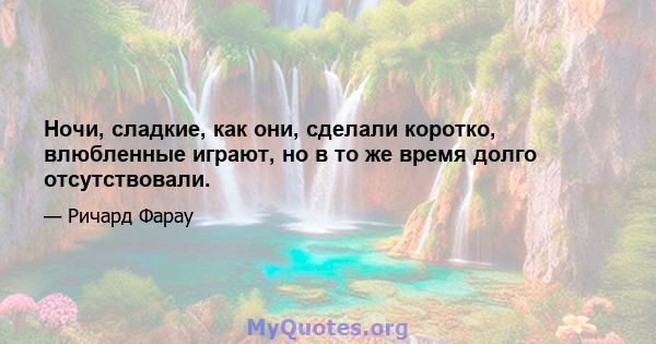 Ночи, сладкие, как они, сделали коротко, влюбленные играют, но в то же время долго отсутствовали.