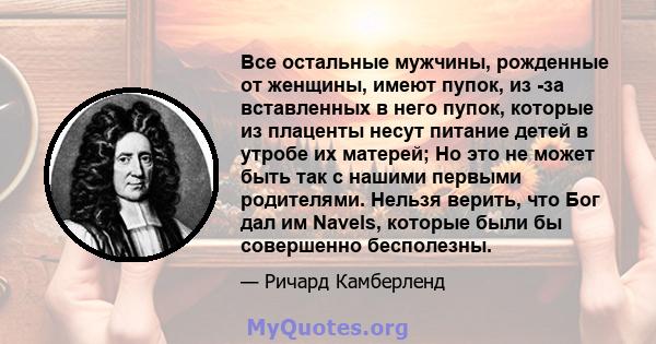 Все остальные мужчины, рожденные от женщины, имеют пупок, из -за вставленных в него пупок, которые из плаценты несут питание детей в утробе их матерей; Но это не может быть так с нашими первыми родителями. Нельзя