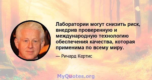 Лаборатории могут снизить риск, внедрив проверенную и международную технологию обеспечения качества, которая применима по всему миру.