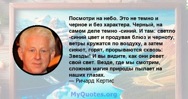 Посмотри на небо. Это не темно и черное и без характера. Черный, на самом деле темно -синий. И там: светло -синий цвет и продувая блюз и черноту, ветры кружатся по воздуху, а затем сияют, горят, прорываются сквозь: