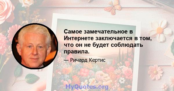 Самое замечательное в Интернете заключается в том, что он не будет соблюдать правила.