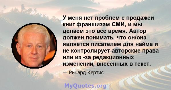 У меня нет проблем с продажей книг франшизам СМИ, и мы делаем это все время. Автор должен понимать, что он/она является писателем для найма и не контролирует авторские права или из -за редакционных изменений, внесенных