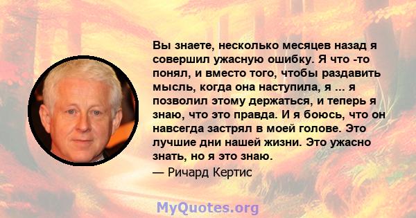 Вы знаете, несколько месяцев назад я совершил ужасную ошибку. Я что -то понял, и вместо того, чтобы раздавить мысль, когда она наступила, я ... я позволил этому держаться, и теперь я знаю, что это правда. И я боюсь, что 