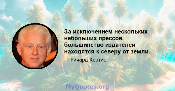 За исключением нескольких небольших прессов, большинство издателей находятся к северу от земли.