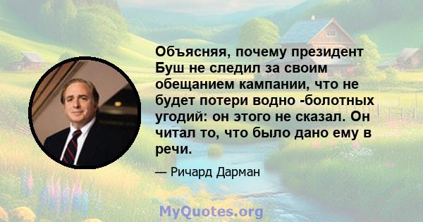 Объясняя, почему президент Буш не следил за своим обещанием кампании, что не будет потери водно -болотных угодий: он этого не сказал. Он читал то, что было дано ему в речи.