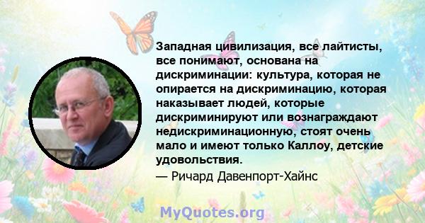 Западная цивилизация, все лайтисты, все понимают, основана на дискриминации: культура, которая не опирается на дискриминацию, которая наказывает людей, которые дискриминируют или вознаграждают недискриминационную, стоят 