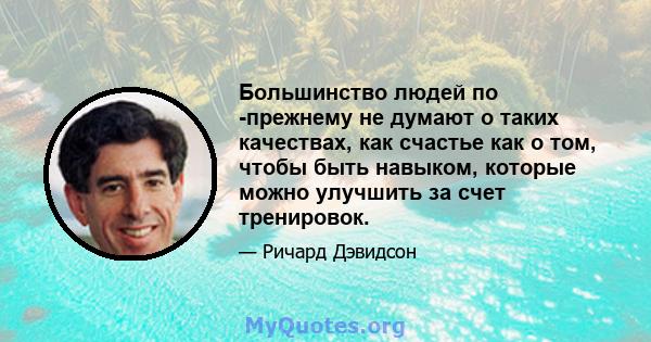 Большинство людей по -прежнему не думают о таких качествах, как счастье как о том, чтобы быть навыком, которые можно улучшить за счет тренировок.