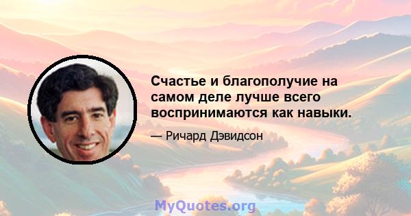 Счастье и благополучие на самом деле лучше всего воспринимаются как навыки.