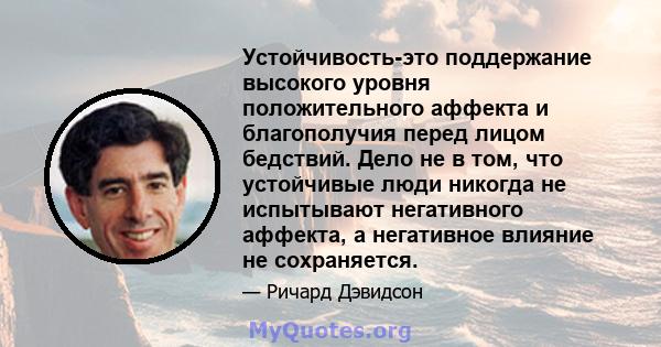 Устойчивость-это поддержание высокого уровня положительного аффекта и благополучия перед лицом бедствий. Дело не в том, что устойчивые люди никогда не испытывают негативного аффекта, а негативное влияние не сохраняется.