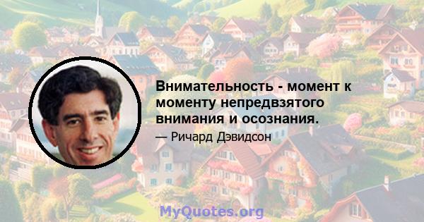 Внимательность - момент к моменту непредвзятого внимания и осознания.