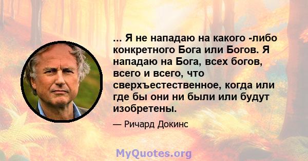 ... Я не нападаю на какого -либо конкретного Бога или Богов. Я нападаю на Бога, всех богов, всего и всего, что сверхъестественное, когда или где бы они ни были или будут изобретены.