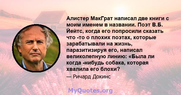 Алистер МакГрат написал две книги с моим именем в названии. Поэт В.Б. Йейтс, когда его попросили сказать что -то о плохих поэтах, которые зарабатывали на жизнь, паразитизируя его, написал великолепную линию: «Была ли