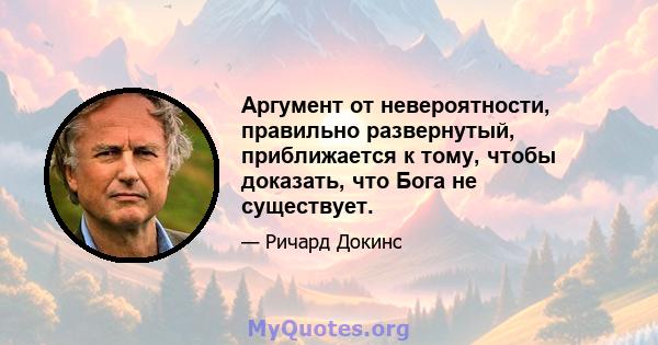 Аргумент от невероятности, правильно развернутый, приближается к тому, чтобы доказать, что Бога не существует.