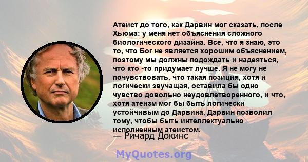 Атеист до того, как Дарвин мог сказать, после Хьюма: у меня нет объяснения сложного биологического дизайна. Все, что я знаю, это то, что Бог не является хорошим объяснением, поэтому мы должны подождать и надеяться, что