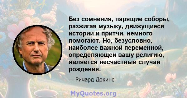 Без сомнения, парящие соборы, разжигая музыку, движущиеся истории и притчи, немного помогают. Но, безусловно, наиболее важной переменной, определяющей вашу религию, является несчастный случай рождения.