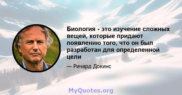 Биология - это изучение сложных вещей, которые придают появлению того, что он был разработан для определенной цели