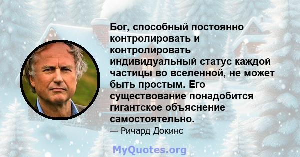 Бог, способный постоянно контролировать и контролировать индивидуальный статус каждой частицы во вселенной, не может быть простым. Его существование понадобится гигантское объяснение самостоятельно.