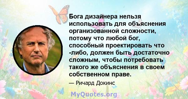 Бога дизайнера нельзя использовать для объяснения организованной сложности, потому что любой бог, способный проектировать что -либо, должен быть достаточно сложным, чтобы потребовать такого же объяснения в своем