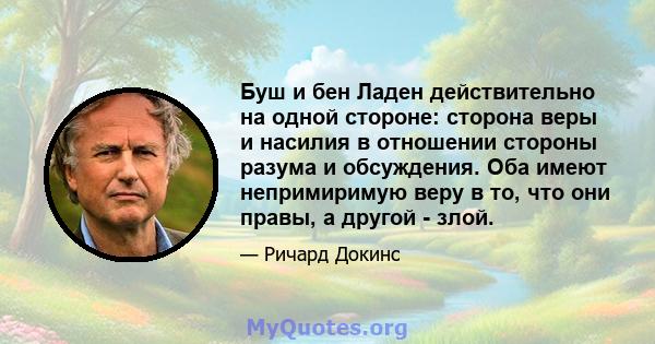 Буш и бен Ладен действительно на одной стороне: сторона веры и насилия в отношении стороны разума и обсуждения. Оба имеют непримиримую веру в то, что они правы, а другой - злой.