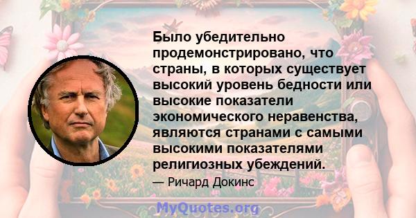 Было убедительно продемонстрировано, что страны, в которых существует высокий уровень бедности или высокие показатели экономического неравенства, являются странами с самыми высокими показателями религиозных убеждений.