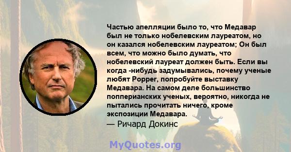 Частью апелляции было то, что Медавар был не только нобелевским лауреатом, но он казался нобелевским лауреатом; Он был всем, что можно было думать, что нобелевский лауреат должен быть. Если вы когда -нибудь