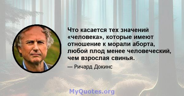 Что касается тех значений «человека», которые имеют отношение к морали аборта, любой плод менее человеческий, чем взрослая свинья.