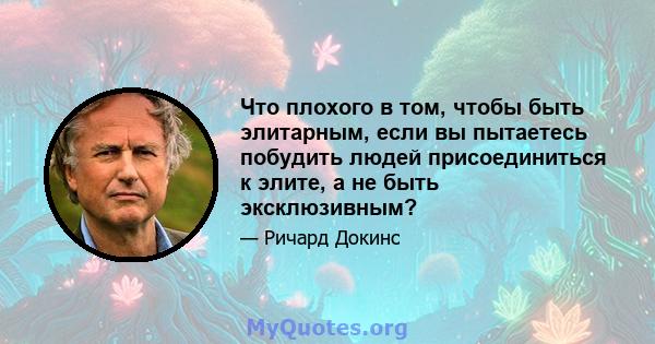 Что плохого в том, чтобы быть элитарным, если вы пытаетесь побудить людей присоединиться к элите, а не быть эксклюзивным?