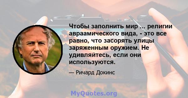 Чтобы заполнить мир ... религии авраамического вида, - это все равно, что засорять улицы заряженным оружием. Не удивляйтесь, если они используются.