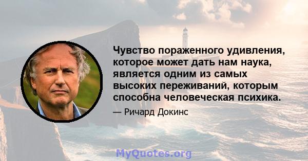 Чувство пораженного удивления, которое может дать нам наука, является одним из самых высоких переживаний, которым способна человеческая психика.