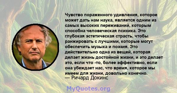 Чувство пораженного удивления, которое может дать нам наука, является одним из самых высоких переживаний, которым способна человеческая психика. Это глубокая эстетическая страсть, чтобы ранжировать с лучшими, которые