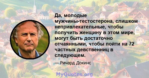 Да, молодые мужчины-тестостерона, слишком непривлекательные, чтобы получить женщину в этом мире, могут быть достаточно отчаянными, чтобы пойти на 72 частных девственниц в следующем.