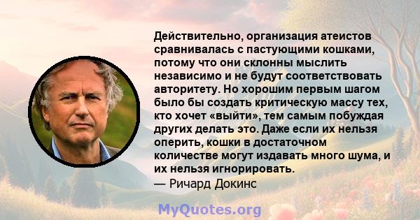 Действительно, организация атеистов сравнивалась с пастующими кошками, потому что они склонны мыслить независимо и не будут соответствовать авторитету. Но хорошим первым шагом было бы создать критическую массу тех, кто