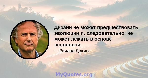 Дизайн не может предшествовать эволюции и, следовательно, не может лежать в основе вселенной.