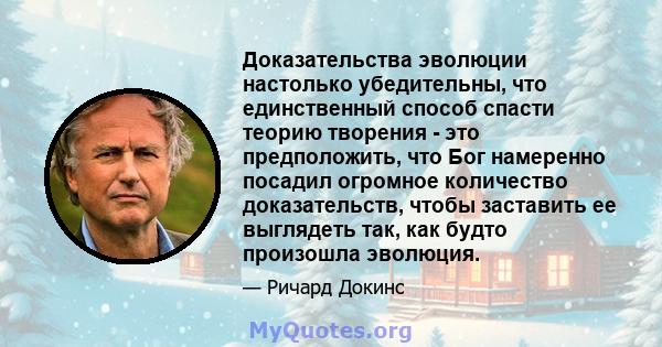 Доказательства эволюции настолько убедительны, что единственный способ спасти теорию творения - это предположить, что Бог намеренно посадил огромное количество доказательств, чтобы заставить ее выглядеть так, как будто