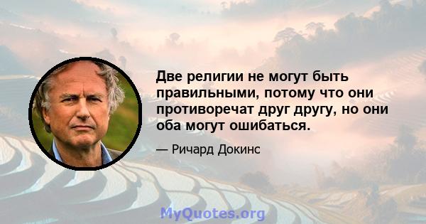 Две религии не могут быть правильными, потому что они противоречат друг другу, но они оба могут ошибаться.